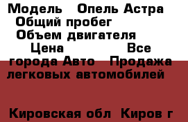  › Модель ­ Опель Астра › Общий пробег ­ 80 000 › Объем двигателя ­ 2 › Цена ­ 400 000 - Все города Авто » Продажа легковых автомобилей   . Кировская обл.,Киров г.